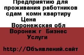 Предприятию для проживания работников сдам 1комн-квартиру › Цена ­ 13 000 - Воронежская обл., Воронеж г. Бизнес » Услуги   